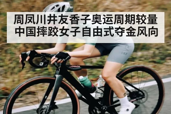 周凤川井友香子奥运周期较量中国摔跤女子自由式夺金风向