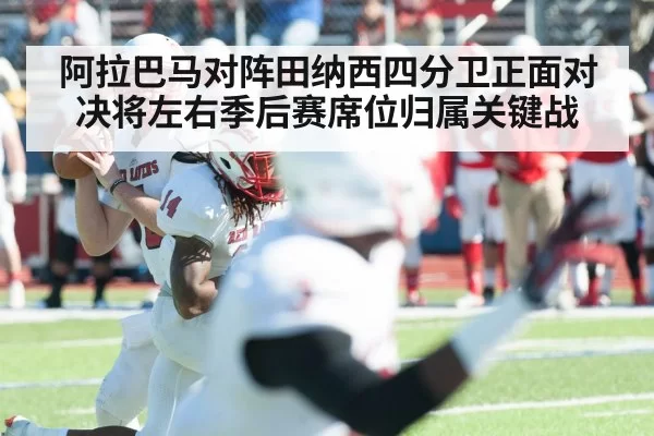 阿拉巴马对阵田纳西四分卫正面对决将左右季后赛席位归属关键战